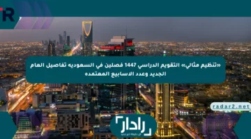 «تنظيم مثالي» التقويم الدراسي 1447 فصلين في السعودية تفاصيل العام الجديد وعدد الأسابيع المعتمدة